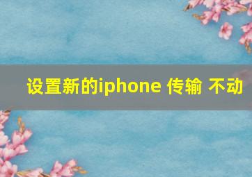 设置新的iphone 传输 不动